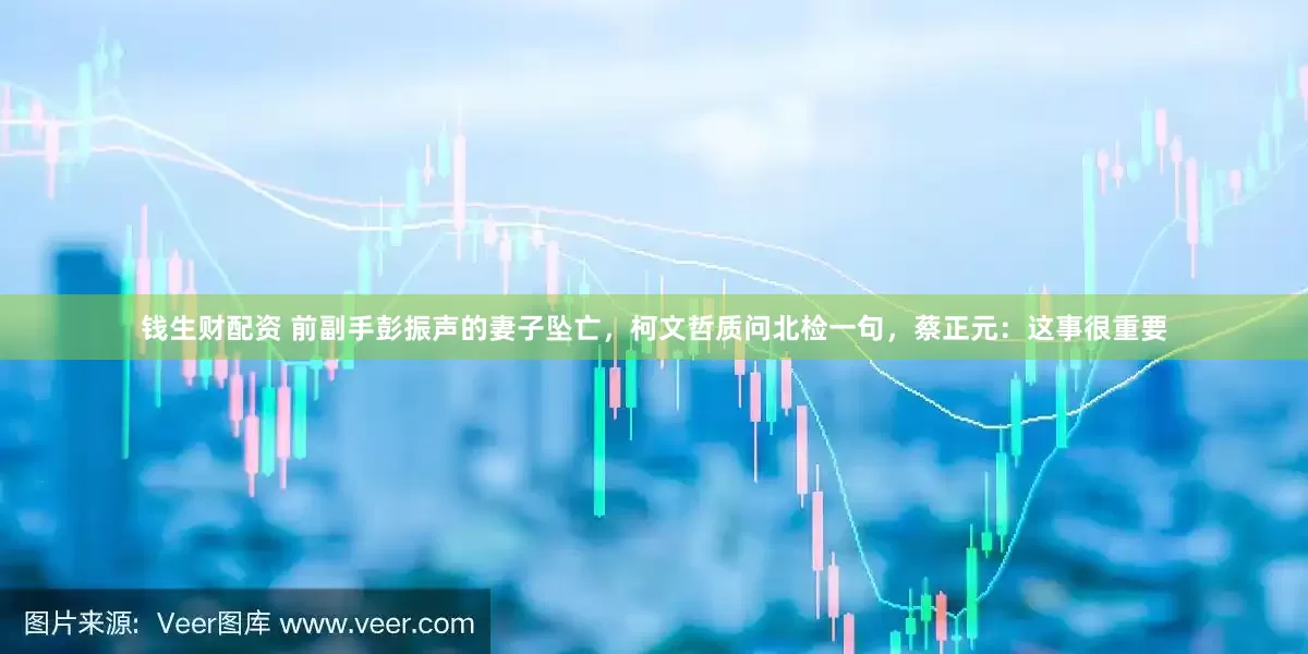 钱生财配资 前副手彭振声的妻子坠亡，柯文哲质问北检一句，蔡正元：这事很重要