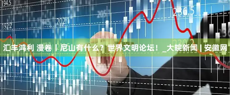 汇丰鸿利 漫卷丨尼山有什么？世界文明论坛！_大皖新闻 | 安徽网