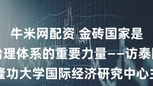 牛米网配资 金砖国家是完善全球治理体系的重要力量——访泰国朱拉隆功大学国际经济研究中心主任比迪_大皖新闻 | 安徽网