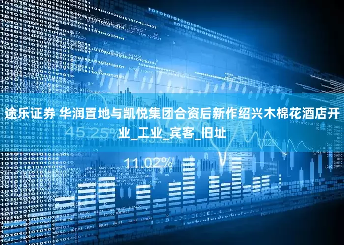 途乐证券 华润置地与凯悦集团合资后新作绍兴木棉花酒店开业_工业_宾客_旧址