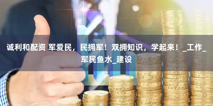诚利和配资 军爱民，民拥军！双拥知识，学起来！_工作_军民鱼水_建设