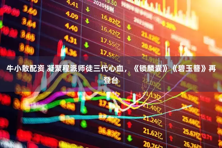 牛小散配资 凝聚程派师徒三代心血，《锁麟囊》《碧玉簪》再登台
