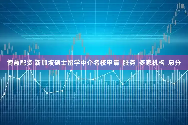 博盈配资 新加坡硕士留学中介名校申请_服务_多家机构_总分