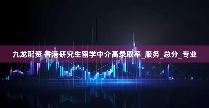 九龙配资 香港研究生留学中介高录取率_服务_总分_专业