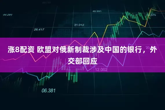 涨8配资 欧盟对俄新制裁涉及中国的银行，外交部回应