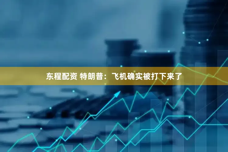 东程配资 特朗普：飞机确实被打下来了