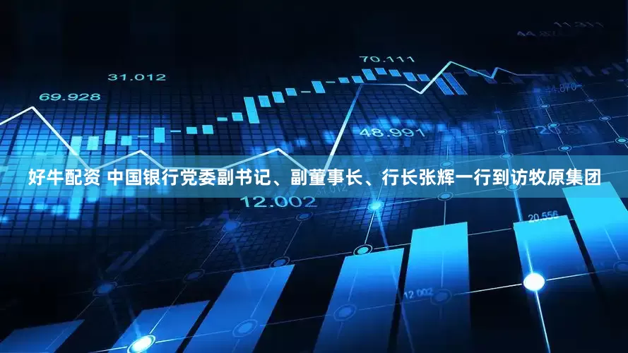 好牛配资 中国银行党委副书记、副董事长、行长张辉一行到访牧原集团