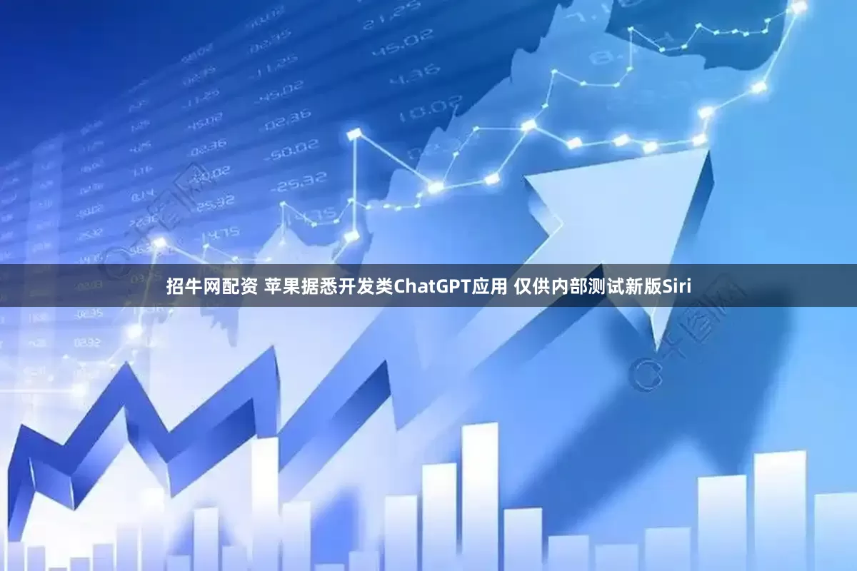 招牛网配资 苹果据悉开发类ChatGPT应用 仅供内部测试新版Siri