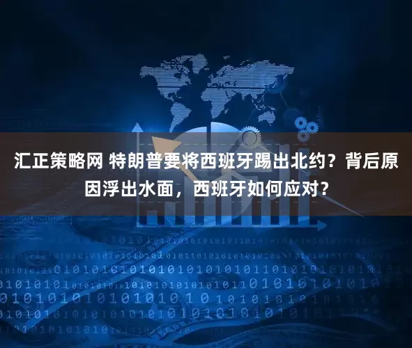 汇正策略网 特朗普要将西班牙踢出北约？背后原因浮出水面，西班牙如何应对？