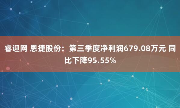 睿迎网 恩捷股份：第三季度净利润679.08万元 同比下降95.55%