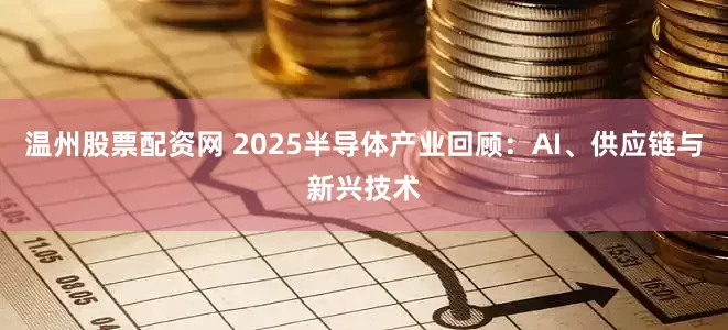 温州股票配资网 2025半导体产业回顾：AI、供应链与新兴技术