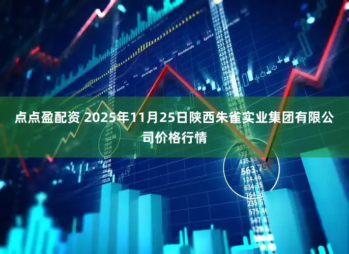 点点盈配资 2025年11月25日陕西朱雀实业集团有限公司价格行情