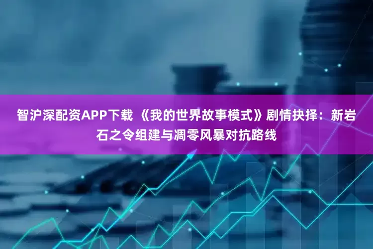 智沪深配资APP下载 《我的世界故事模式》剧情抉择：新岩石之令组建与凋零风暴对抗路线