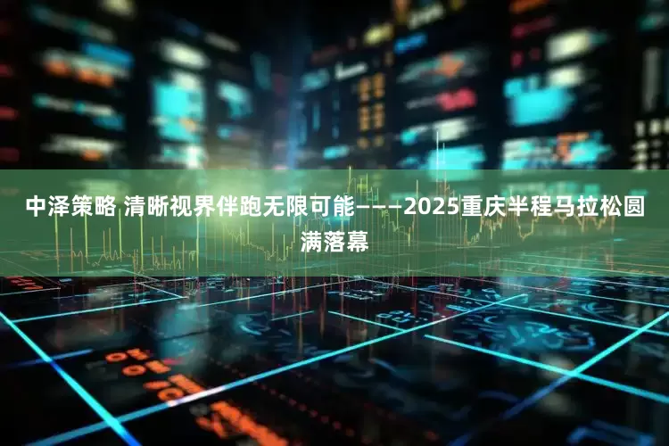 中泽策略 清晰视界伴跑无限可能———2025重庆半程马拉松圆满落幕