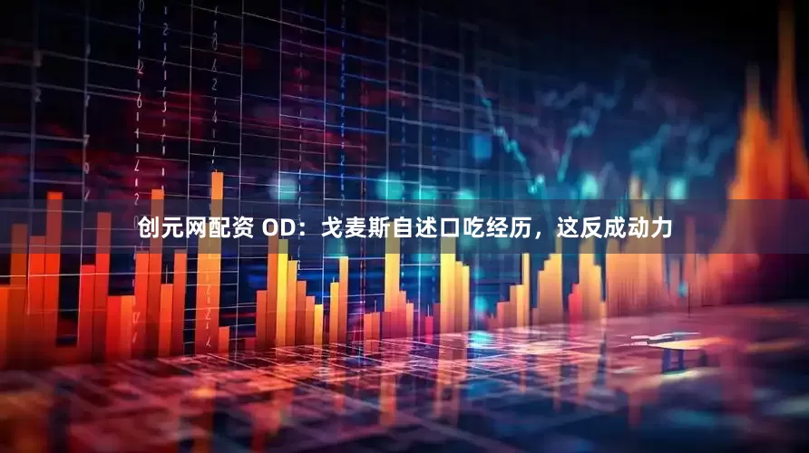 创元网配资 OD:戈麦斯自述口吃经历,这反成动力