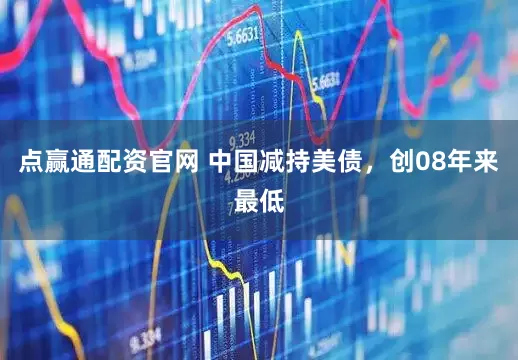 点赢通配资官网 中国减持美债，创08年来最低